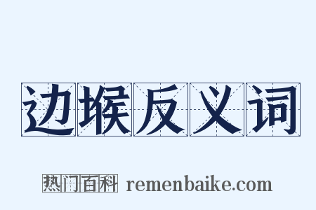 边堠反义词是什么意思的图片